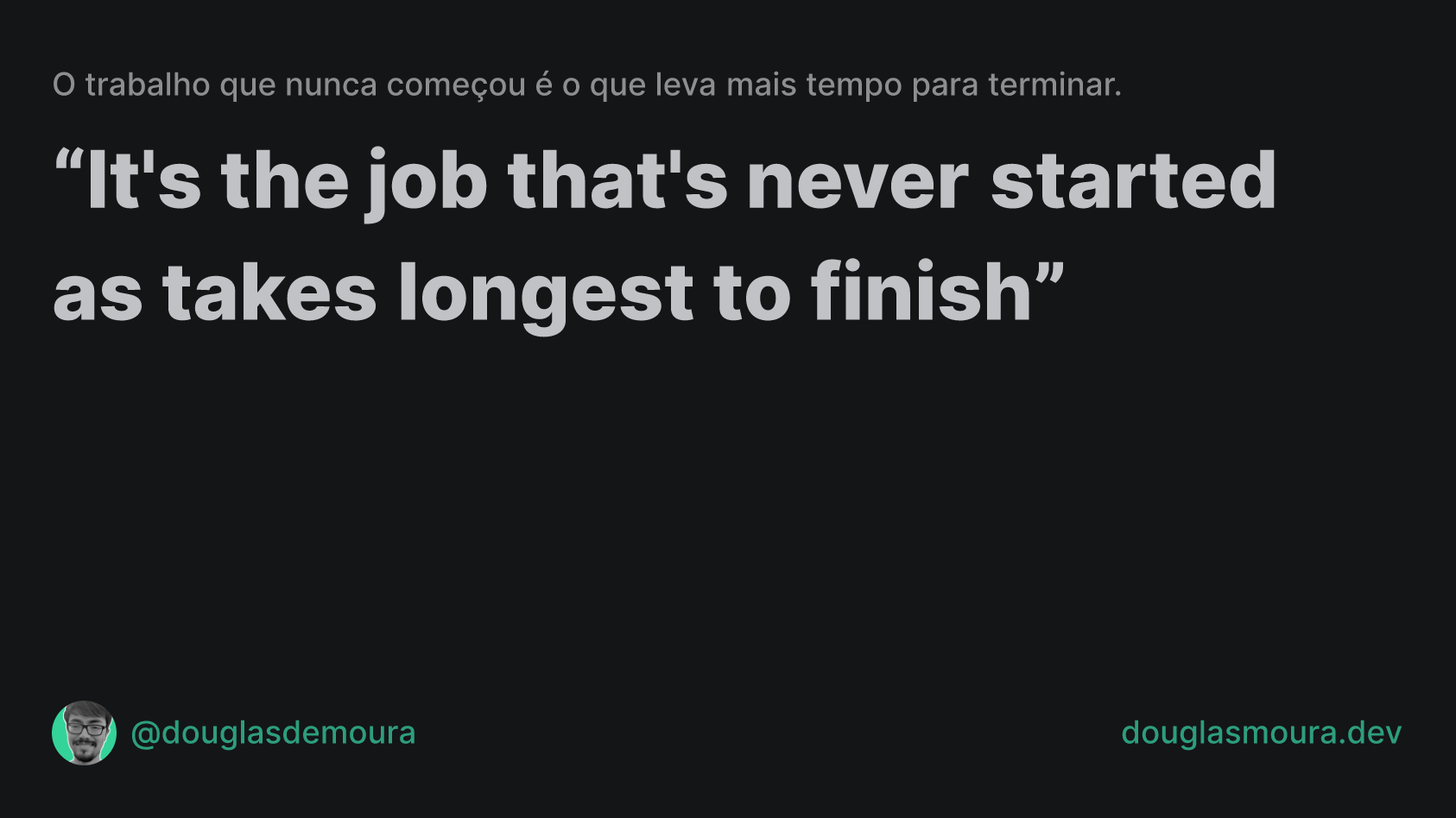 O trabalho que nunca começou é o que leva mais tempo para terminar